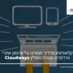 קלאודוויז: מדריך מפורט על אחסון אתרי וורדפרס מנוהל מומלץ Cloudways