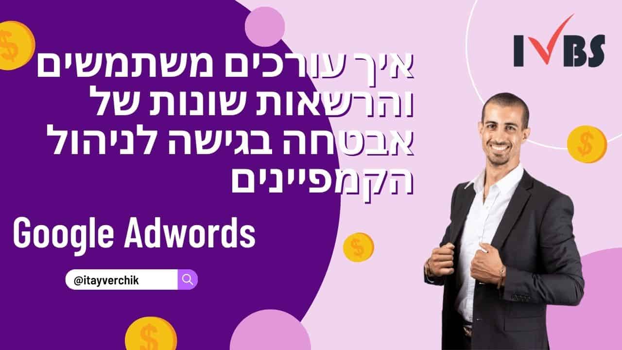 איך עורכים משתמשים והרשאות שונות של אבטחה בגישה לניהול הקמפיינים הממומנים שלכם בגוגל אדוורדס