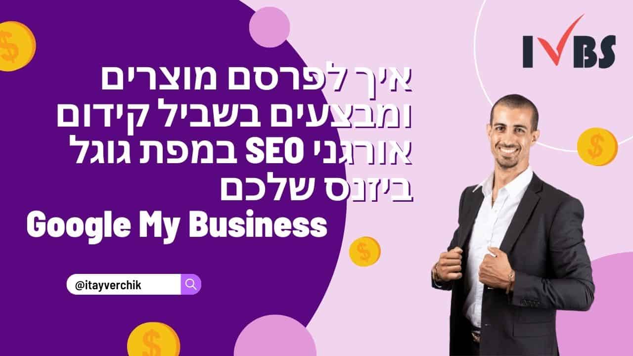 איך לפרסם מוצרים ומבצעים בשביל קידום אורגני SEO במפת גוגל ביזנס שלכם Google My Business