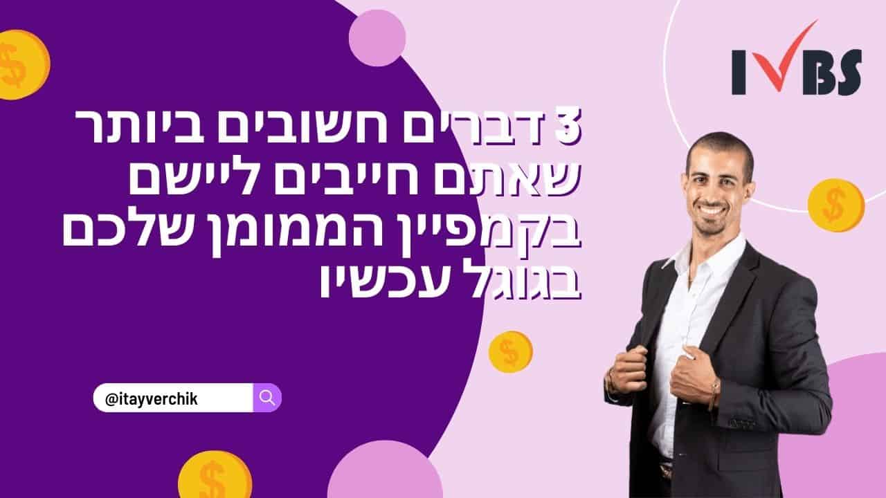 3 דברים חשובים ביותר שאתם חייבים ליישם בקמפיין הממומן שלכם בגוגל עכשיו