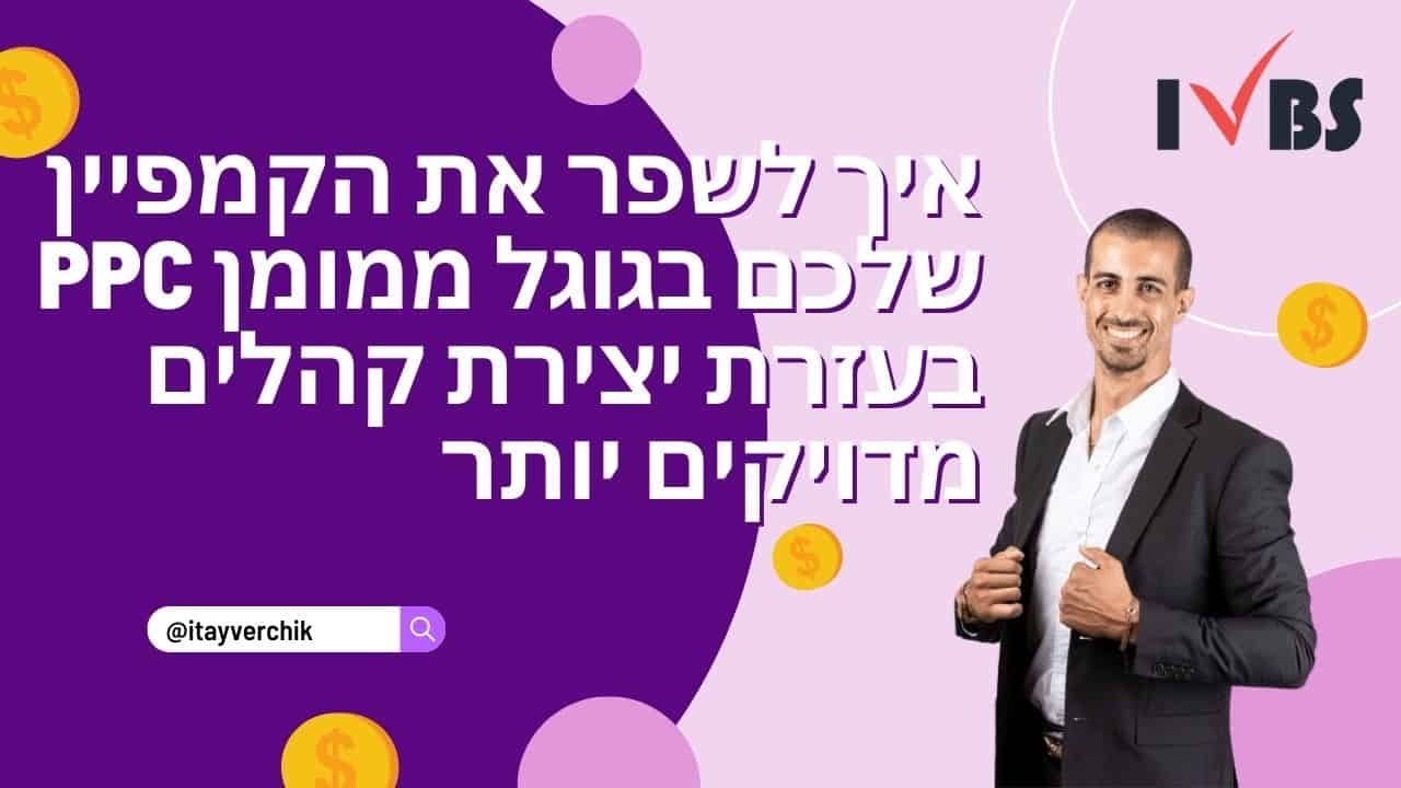 איך לשפר את הקמפיין שלכם בגוגל ממומן PPC בעזרת יצירת קהלים מדויקים יותר