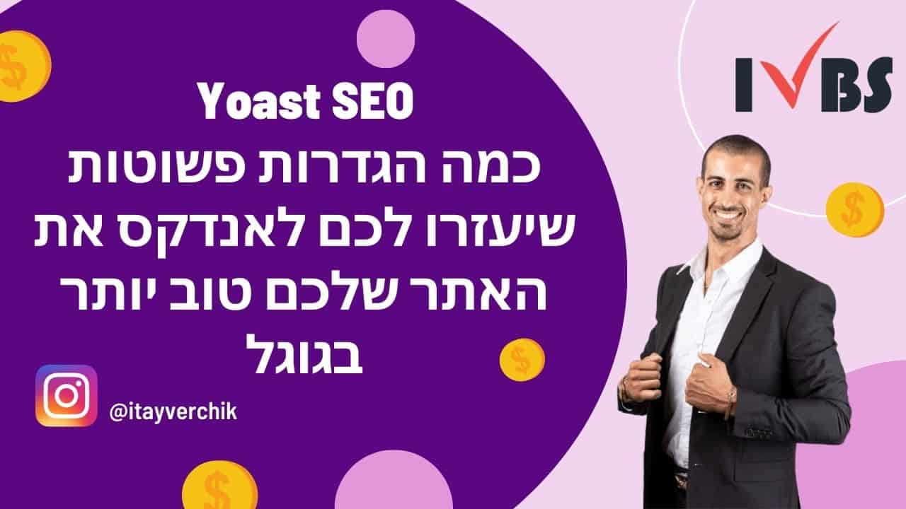 Yoast SEO - כמה הגדרות פשוטות שיעזרו לכם לאנדקס את האתר שלכם טוב יותר בגוגל