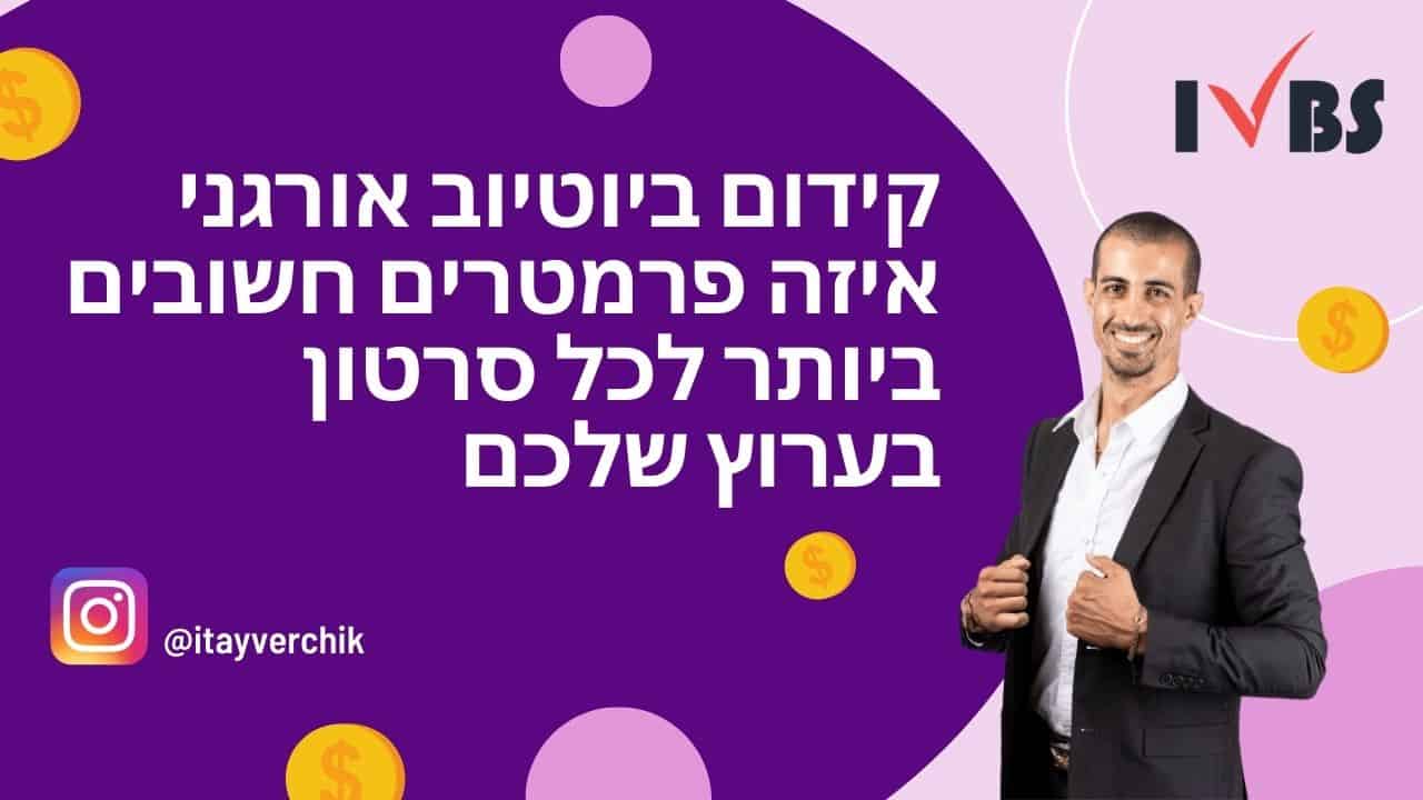קידום ביוטיוב אורגני - איזה פרמטרים חשובים ביותר לכל סרטון בערוץ שלכם