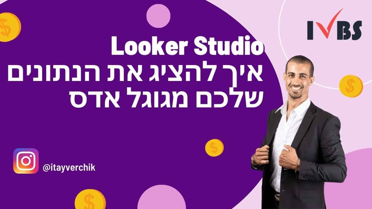 Looker Studio - איך להציג את הנתונים שלכם מגוגל אדס - Google Ads