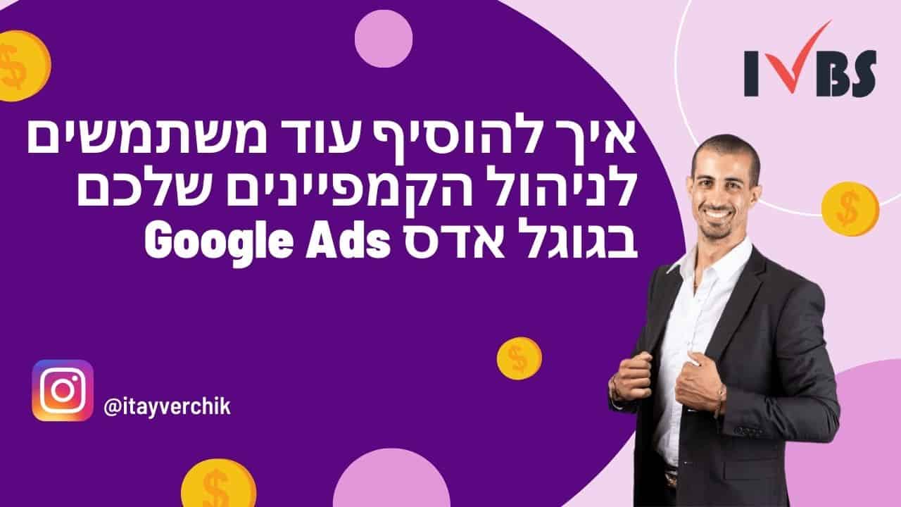 איך להוסיף עוד משתמשים לניהול הקמפיינים שלכם בגוגל אדס Google Ads