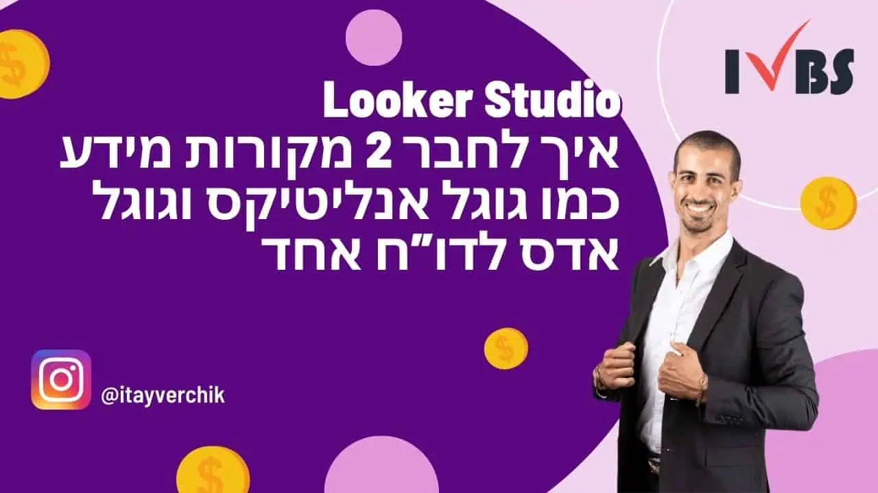Looker Studio - איך לחבר 2 מקורות מידע כמו גוגל אנליטיקס וגוגל אדס לדוח אחד